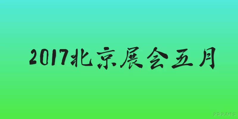 2017北京展会五月:2017年5月北京有哪些重要展会？