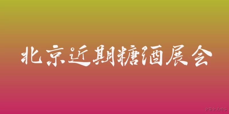 北京近期糖酒展会:2026年北京近期有哪些糖酒展会值得关注？