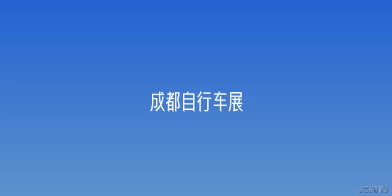成都自行车展:2026年成都自行车展的举办时间和地点是什么？
