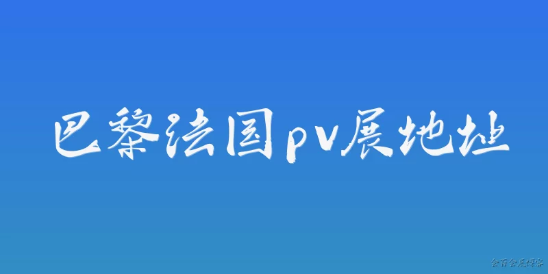 巴黎法国pv展地址:2026年巴黎法国PV展的具体地址在哪里？