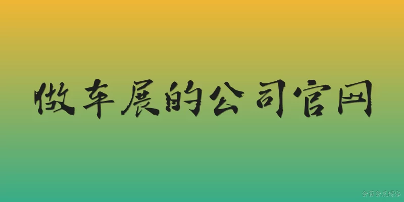 做车展的公司官网:做车展的公司官网通常有哪些核心功能模块？