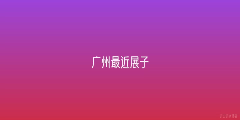 广州最近展子