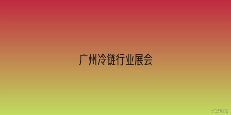 广州冷链行业展会:2026年广州冷链行业展会有哪些主要活动？