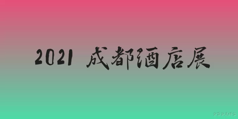 2021 成都酒店展:2021成都酒店展是什么活动？
