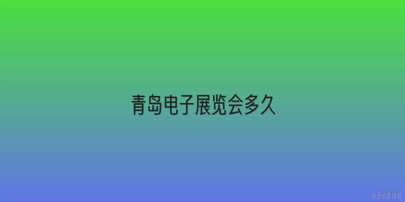 青岛电子展览会多久:2026年青岛电子展览会多久举办一次？