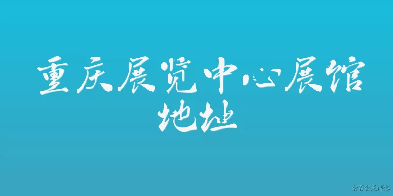重庆展览中心展馆地址:重庆展览中心展馆的具体地址是什么？